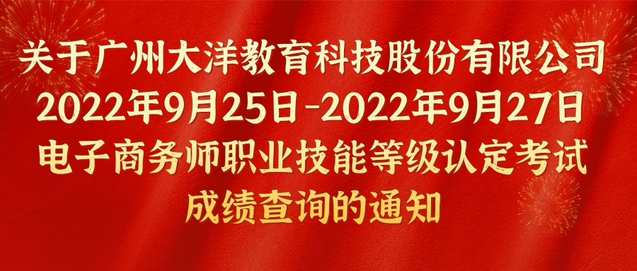 关于大洋教育2022年9月25-27日電(diàn)子商(shāng)務(wù)师职业技能(néng)等级认定考试成绩查询的通知